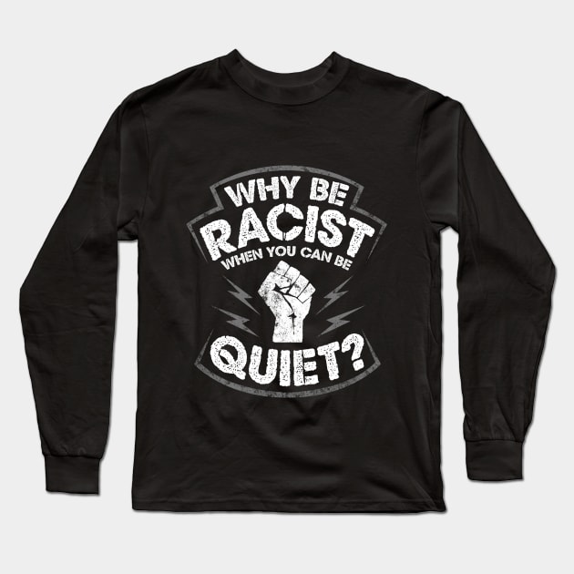 Why Be Racist When You Can Be Quiet Long Sleeve T-Shirt by solsateez